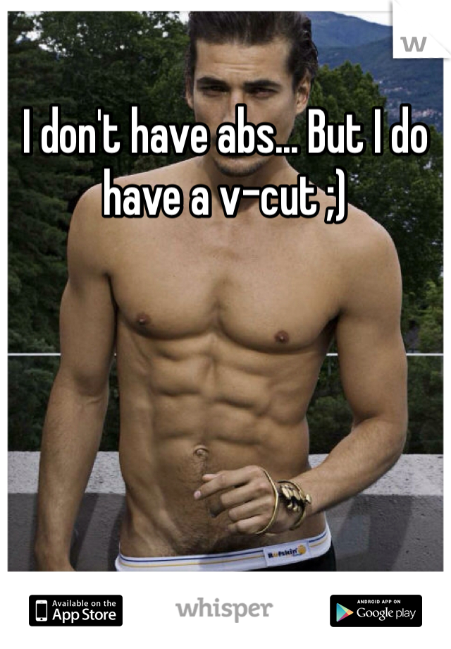 I don't have abs... But I do have a v-cut ;)