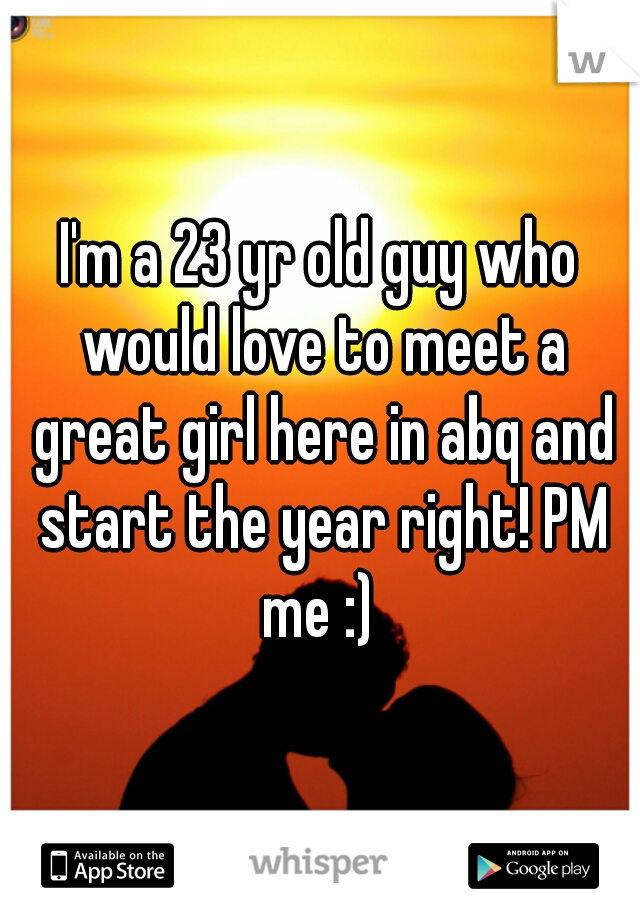 I'm a 23 yr old guy who would love to meet a great girl here in abq and start the year right! PM me :) 