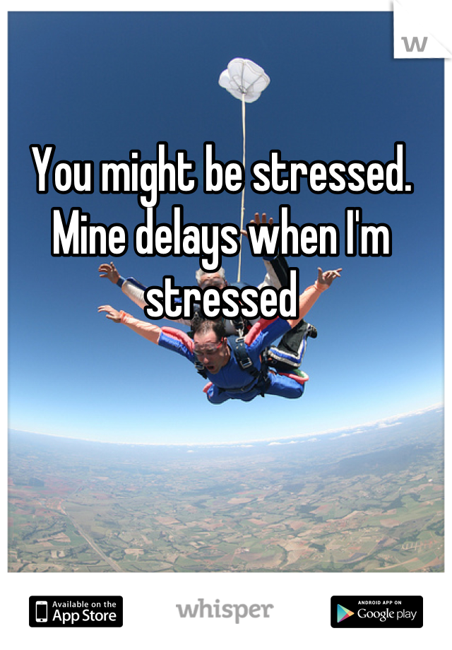 You might be stressed. Mine delays when I'm stressed