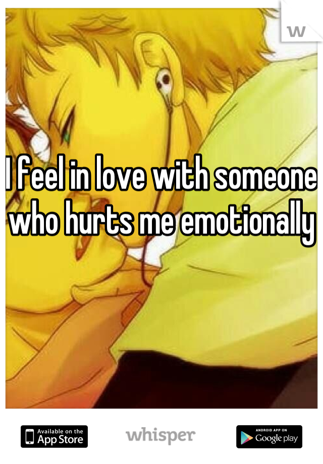 I feel in love with someone who hurts me emotionally