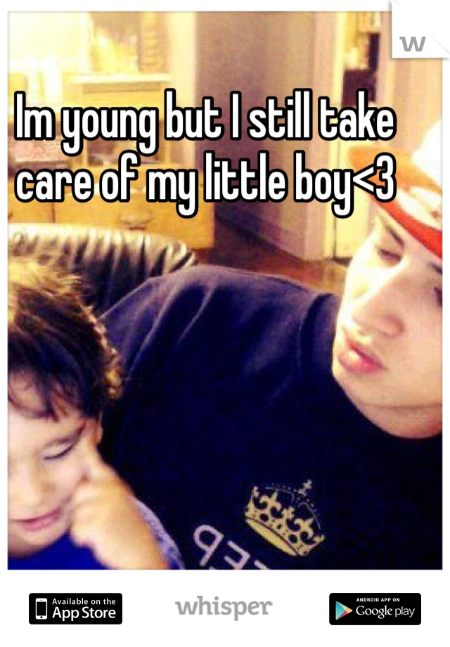 Im young but I still take care of my little boy<3