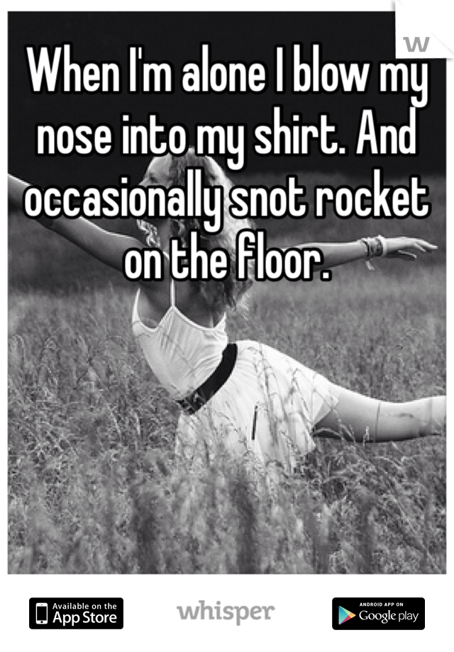 When I'm alone I blow my nose into my shirt. And occasionally snot rocket on the floor. 