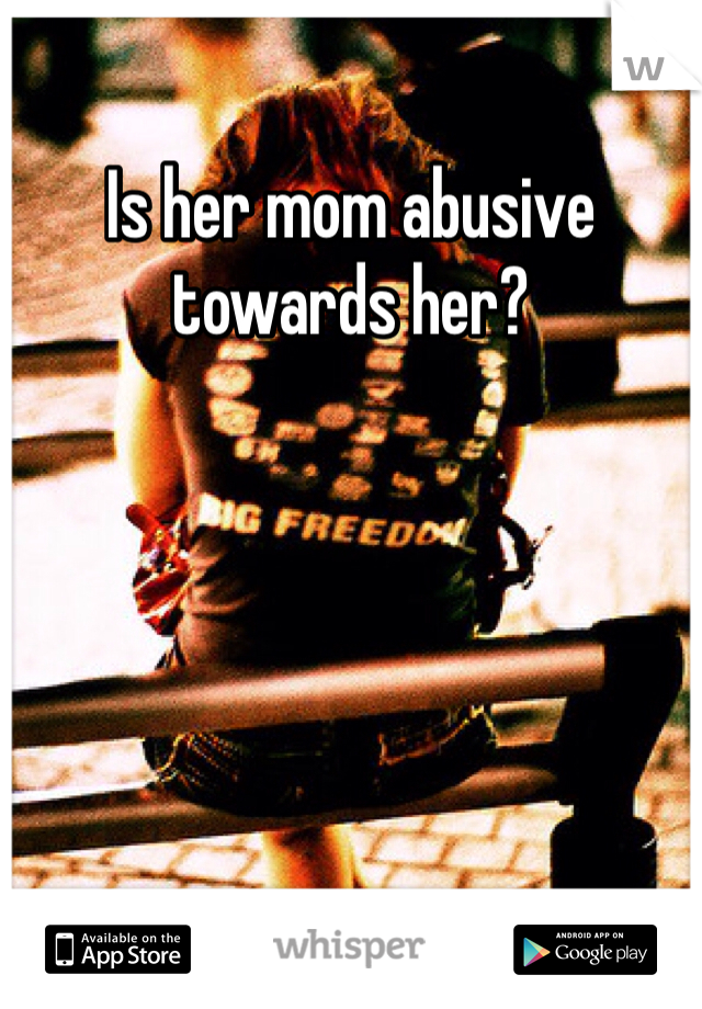 Is her mom abusive towards her? 