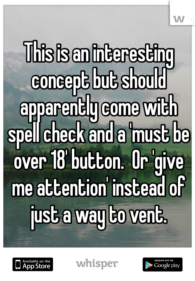 This is an interesting concept but should apparently come with spell check and a 'must be over 18' button.  Or 'give me attention' instead of just a way to vent. 