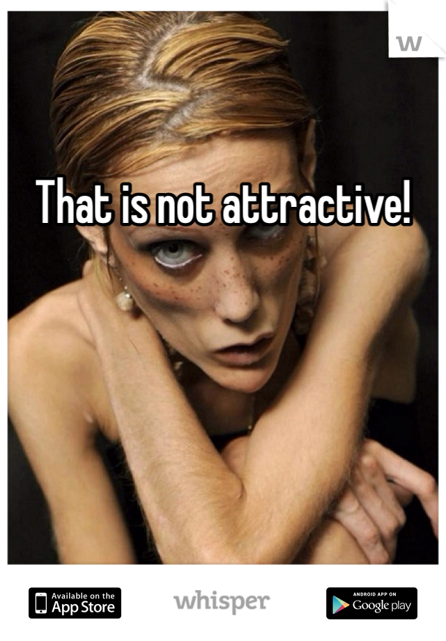 That is not attractive! 