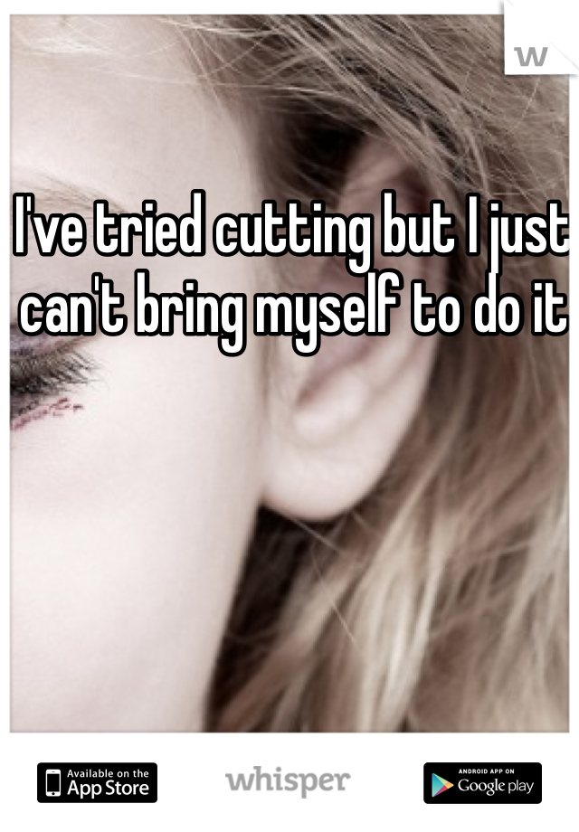 I've tried cutting but I just can't bring myself to do it