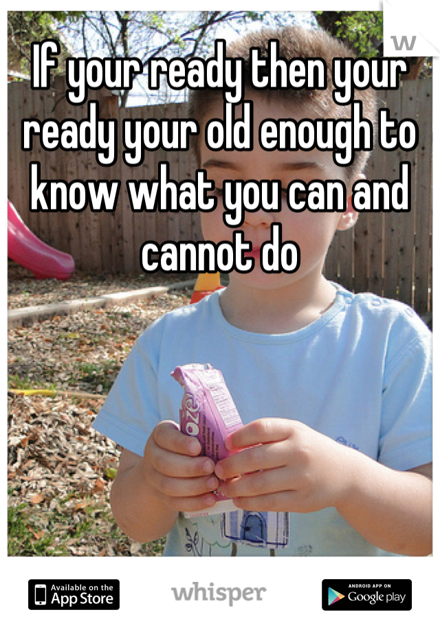 If your ready then your ready your old enough to know what you can and cannot do