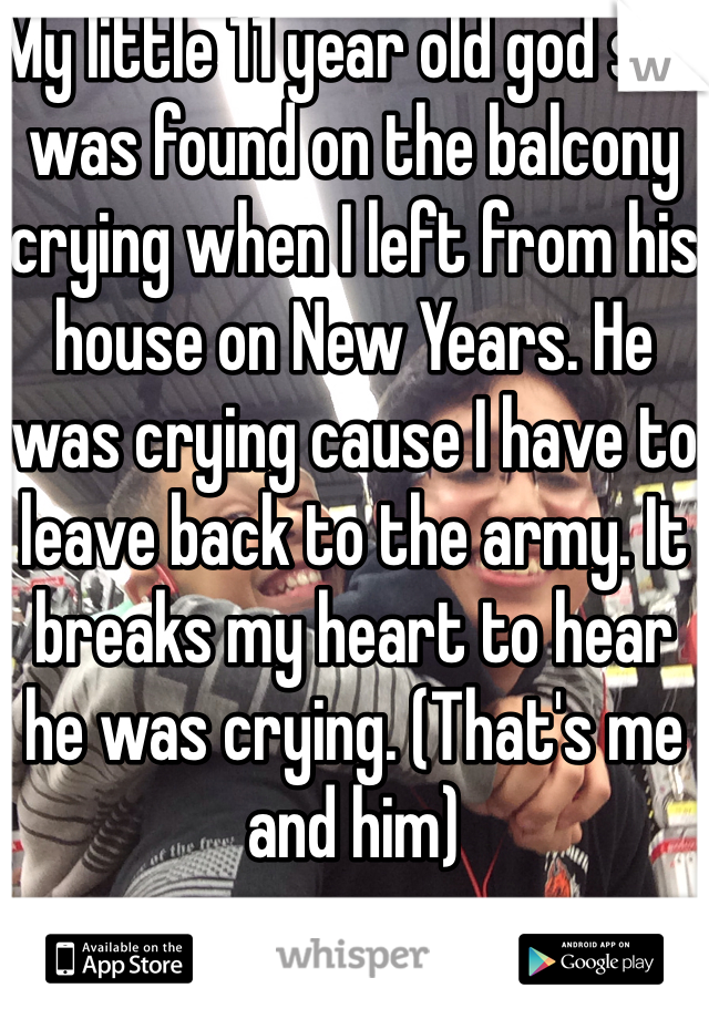 My little 11 year old god son was found on the balcony crying when I left from his house on New Years. He was crying cause I have to leave back to the army. It breaks my heart to hear he was crying. (That's me and him)