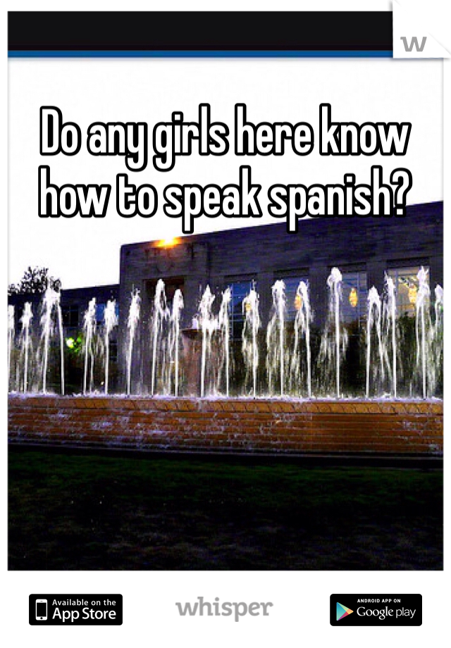 Do any girls here know how to speak spanish? 