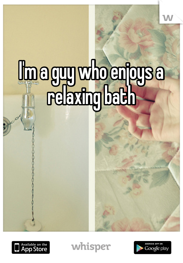 I'm a guy who enjoys a relaxing bath