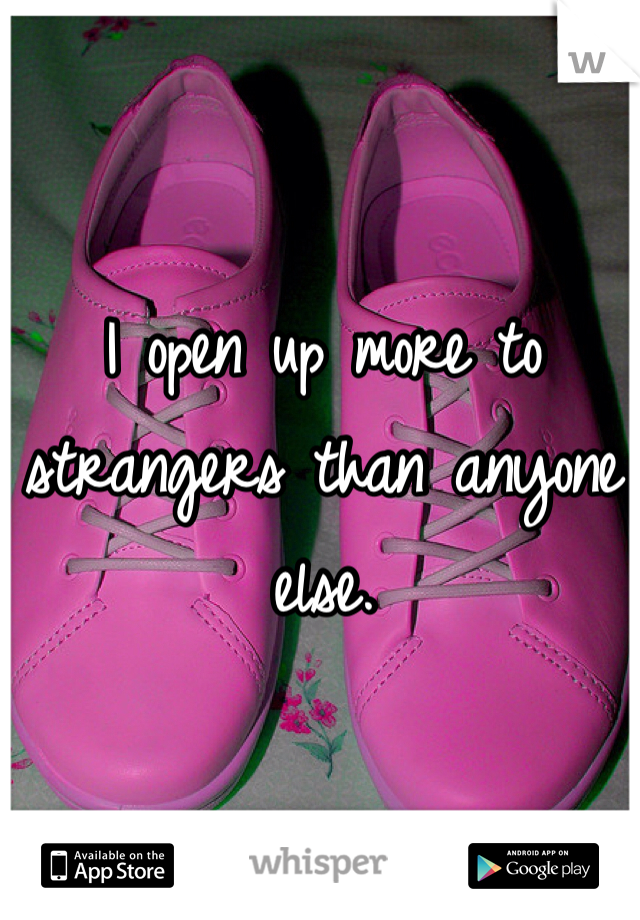 I open up more to strangers than anyone else. 