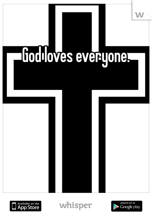 God loves everyone.