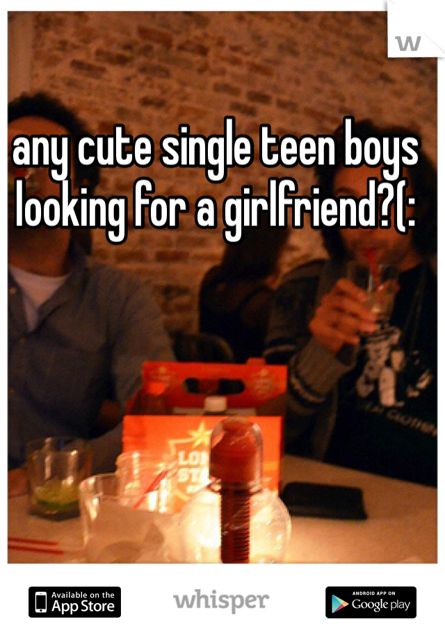 any cute single teen boys looking for a girlfriend?(: