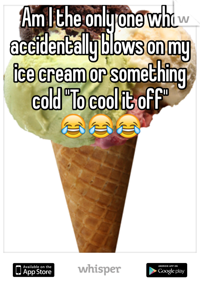 Am I the only one who accidentally blows on my ice cream or something cold "To cool it off"
😂😂😂