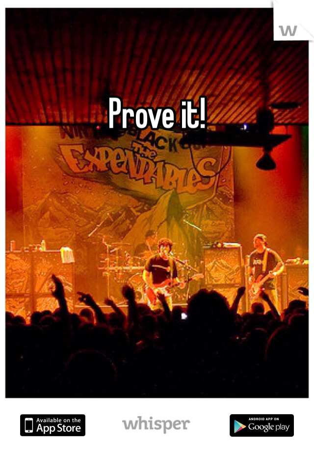 Prove it!