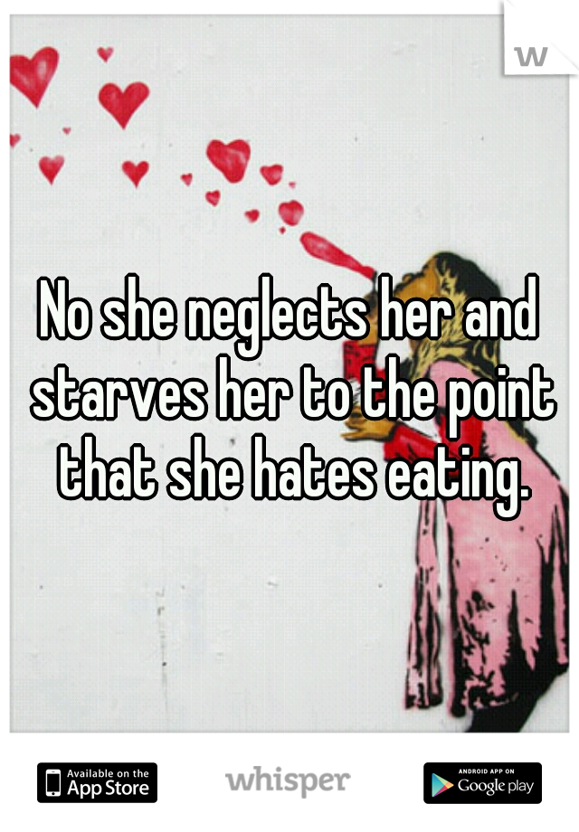 No she neglects her and starves her to the point that she hates eating.