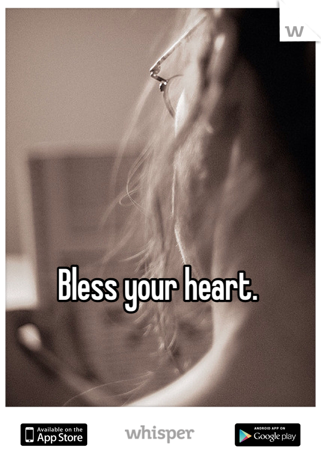 Bless your heart. 