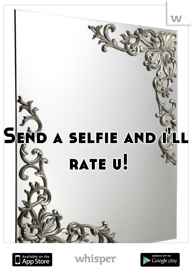 Send a selfie and i'll rate u!