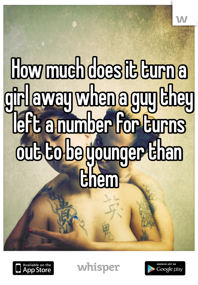 How much does it turn a girl away when a guy they left a number for turns out to be younger than them