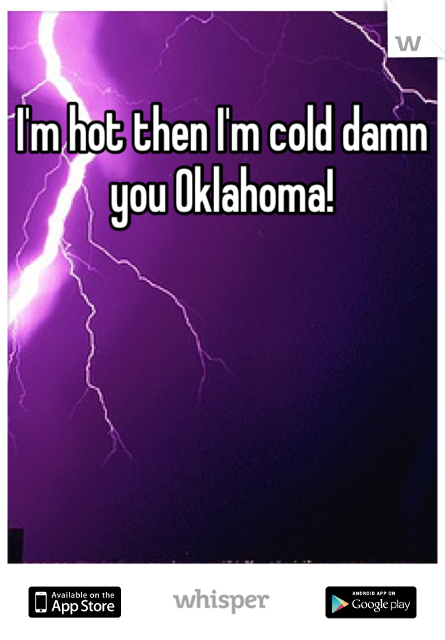 I'm hot then I'm cold damn you Oklahoma!