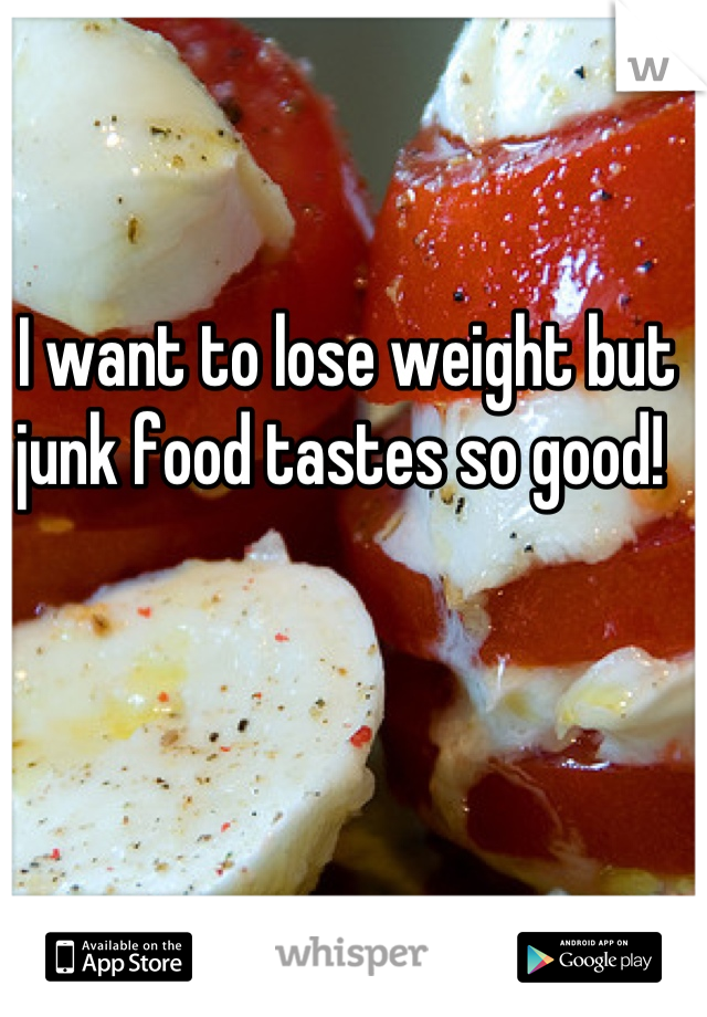 I want to lose weight but junk food tastes so good! 