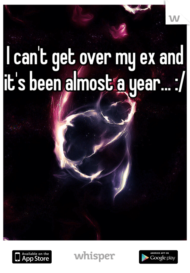 I can't get over my ex and it's been almost a year... :/