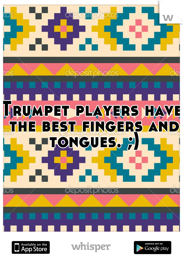 Trumpet players have the best fingers and tongues. ;)