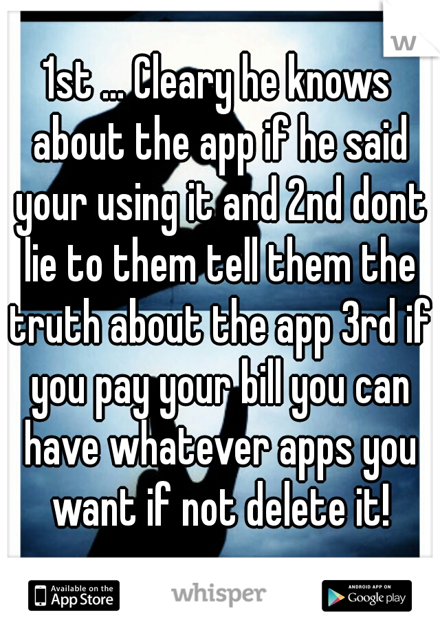 1st ... Cleary he knows about the app if he said your using it and 2nd dont lie to them tell them the truth about the app 3rd if you pay your bill you can have whatever apps you want if not delete it!