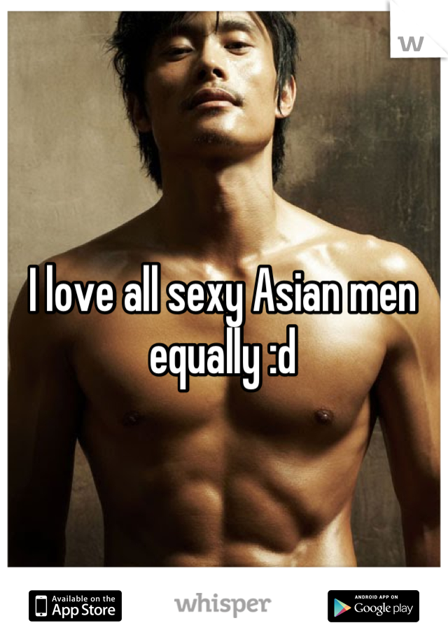 I love all sexy Asian men equally :d