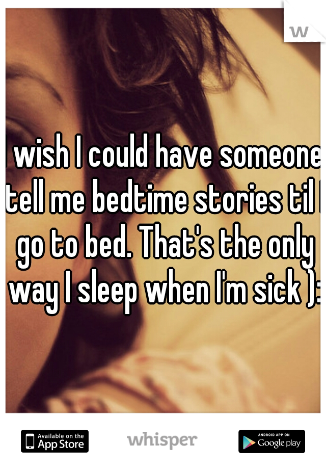 I wish I could have someone tell me bedtime stories til I go to bed. That's the only way I sleep when I'm sick ):