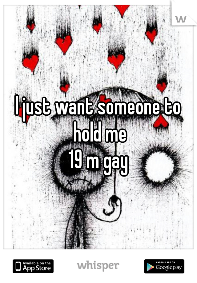 I just want someone to hold me
19 m gay