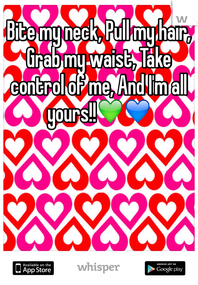 Bite my neck, Pull my hair, Grab my waist, Take control of me, And I'm all yours!!💚💙