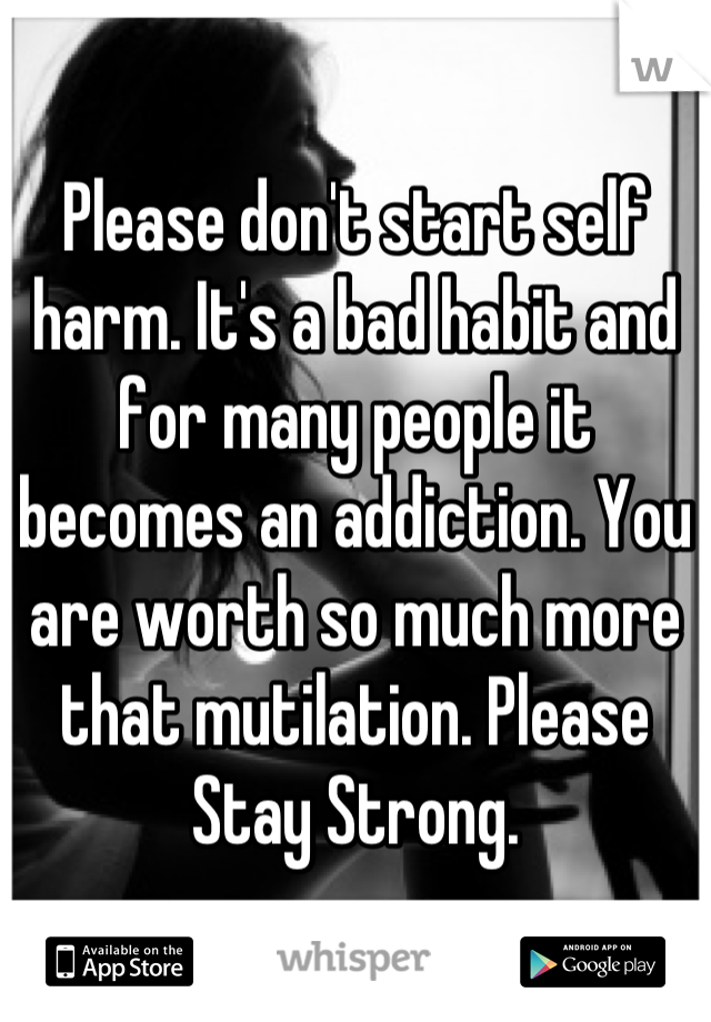 Please don't start self harm. It's a bad habit and for many people it becomes an addiction. You are worth so much more that mutilation. Please Stay Strong.