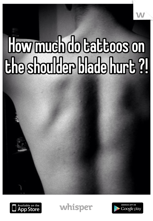 How much do tattoos on the shoulder blade hurt ?!