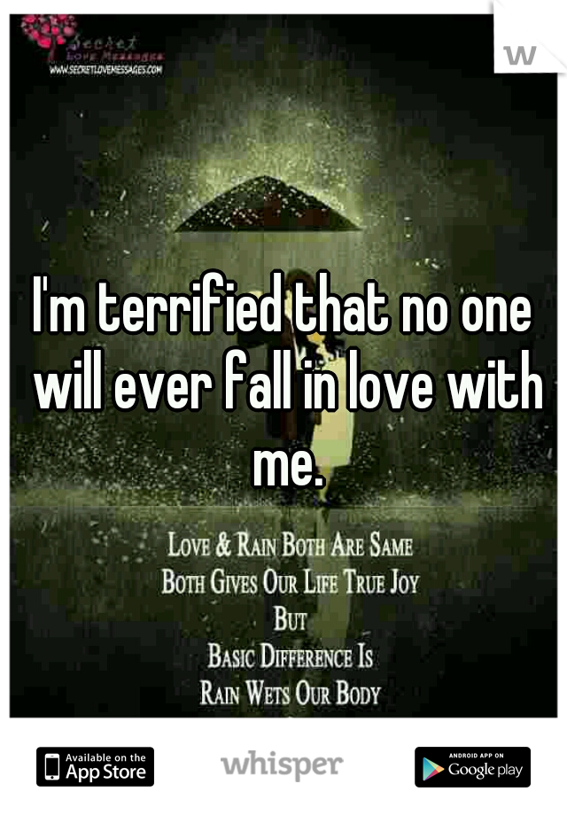 I'm terrified that no one will ever fall in love with me.