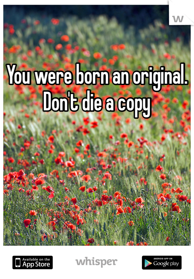 You were born an original.
Don't die a copy 