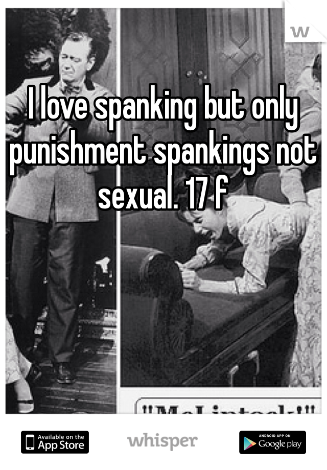 I love spanking but only punishment spankings not sexual. 17 f