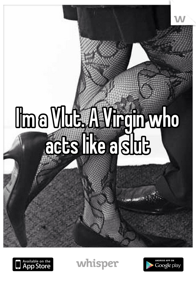 I'm a Vlut. A Virgin who acts like a slut