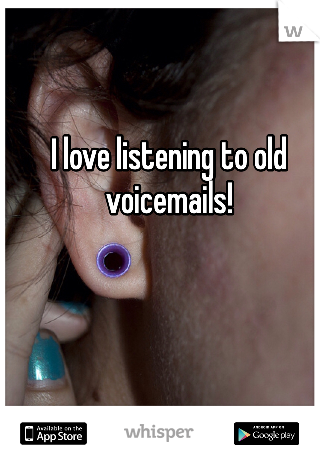 I love listening to old voicemails!