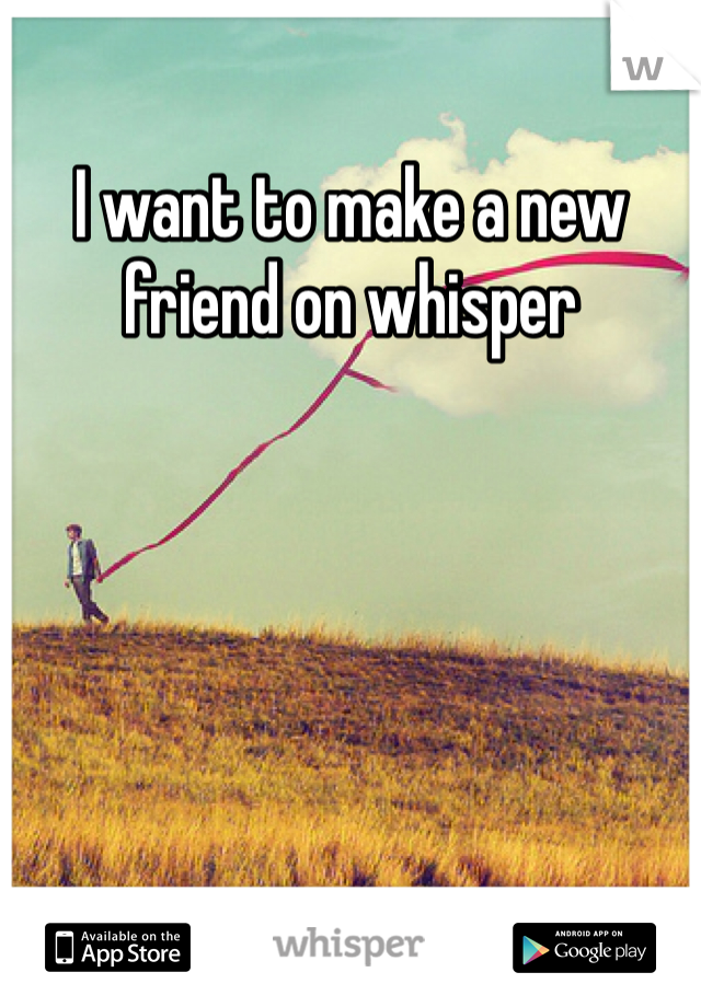 I want to make a new friend on whisper