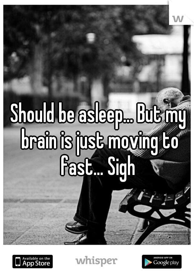 Should be asleep... But my brain is just moving to fast... Sigh 