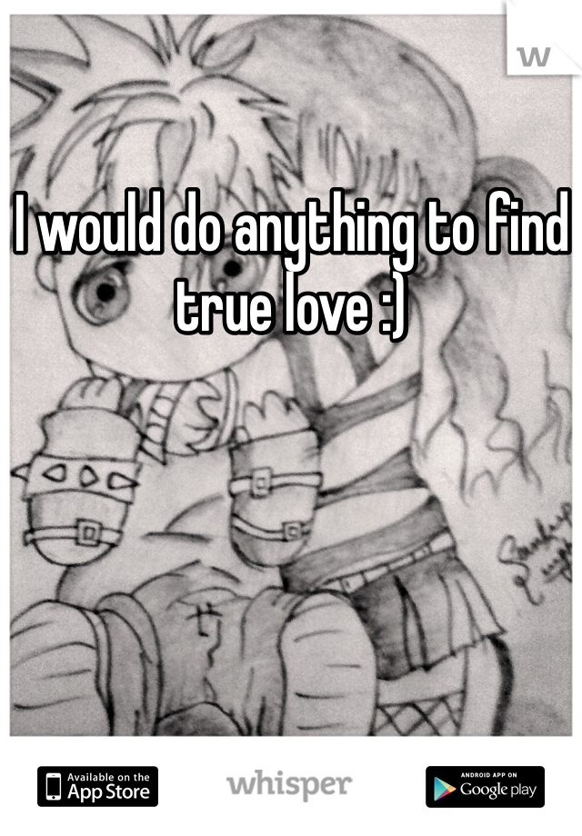 I would do anything to find true love :)