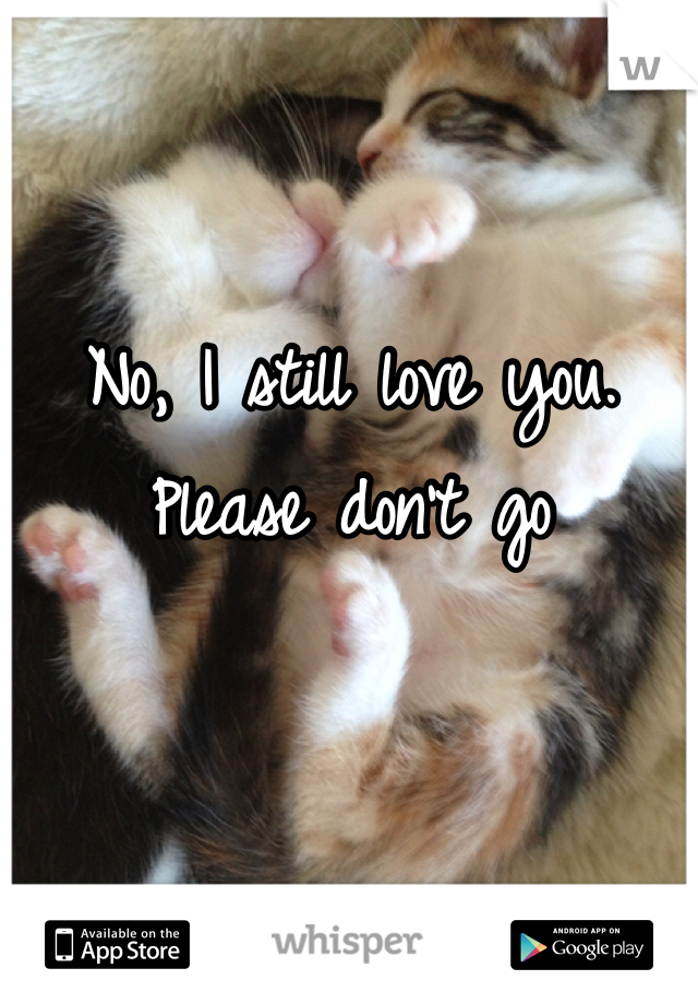 No, I still love you. Please don't go 