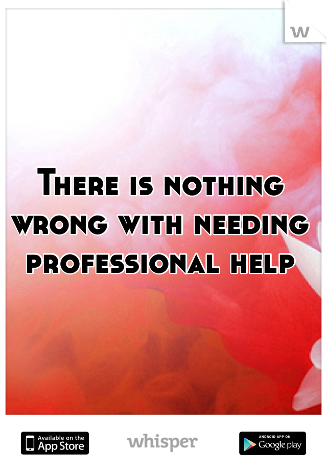 There is nothing wrong with needing professional help