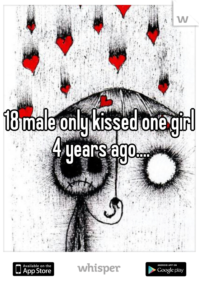 18 male only kissed one girl 4 years ago....