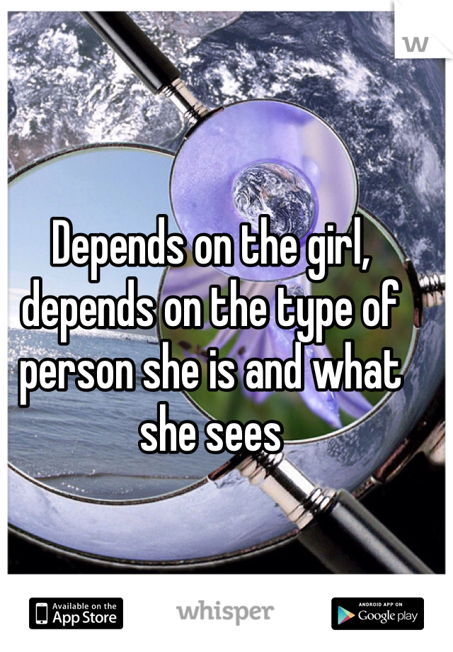 Depends on the girl, depends on the type of person she is and what she sees 