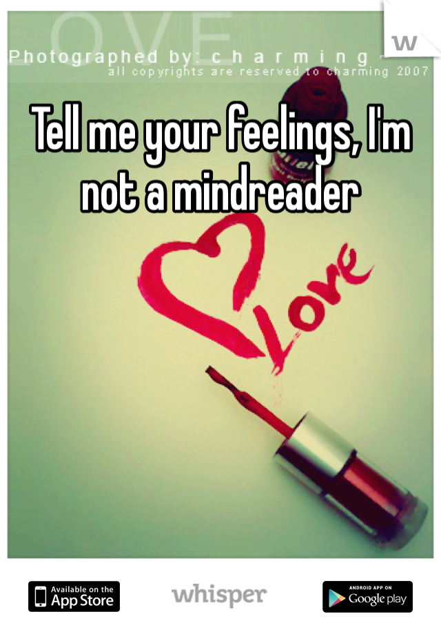 Tell me your feelings, I'm not a mindreader 