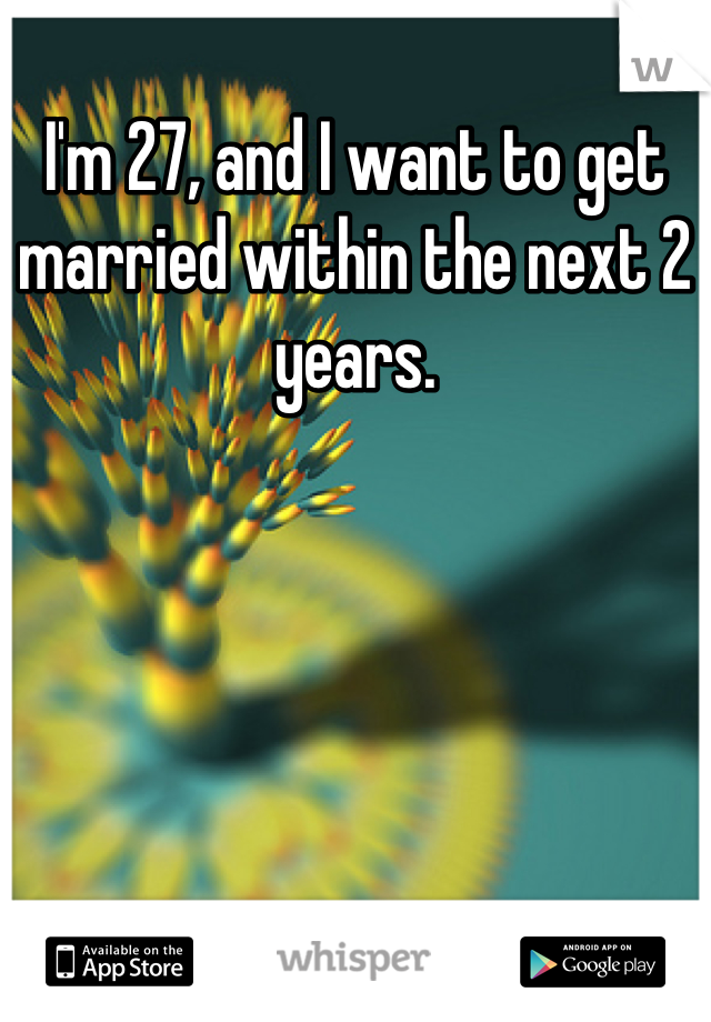 I'm 27, and I want to get married within the next 2 years.