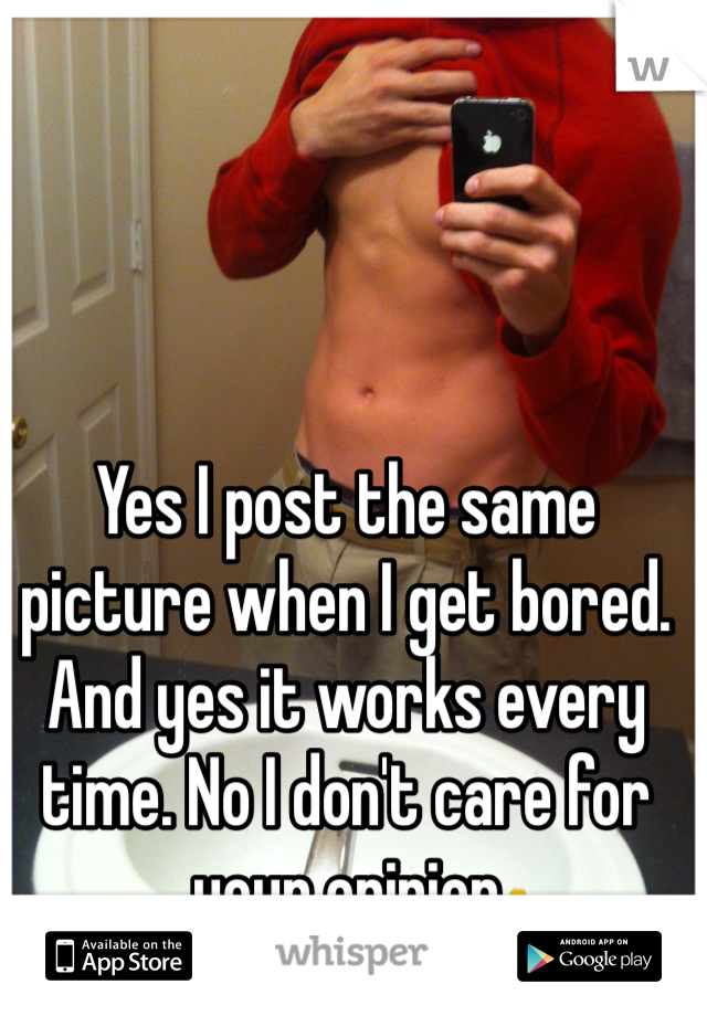 Yes I post the same picture when I get bored. And yes it works every time. No I don't care for your opinion 