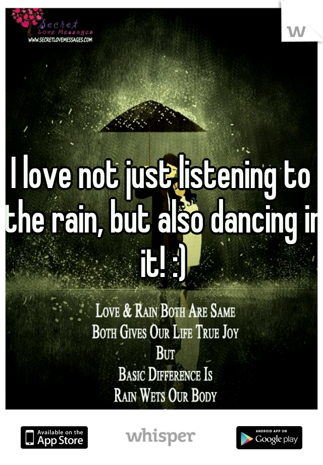 I love not just listening to the rain, but also dancing in it! :)